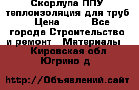 Скорлупа ППУ теплоизоляция для труб  › Цена ­ 233 - Все города Строительство и ремонт » Материалы   . Кировская обл.,Югрино д.